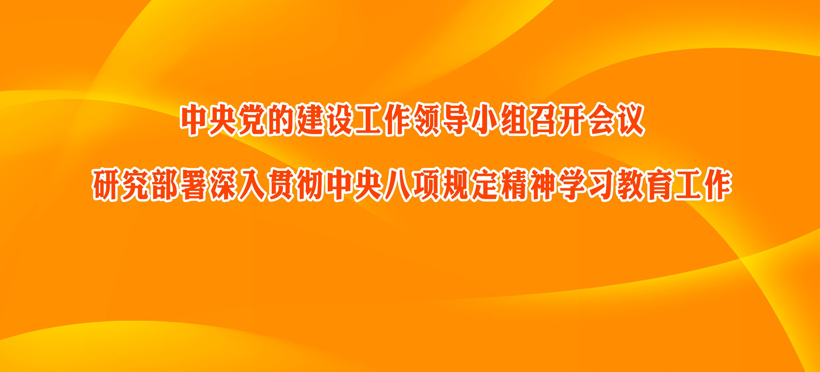 中央黨的建設工作領導小組召開會議  研究部署深入貫徹中央八項規定精神學習教育工作